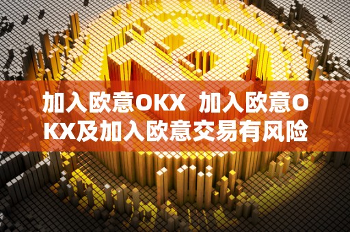 加入欧意OKX 加入欧意OKX及加入欧意交易有风险吗