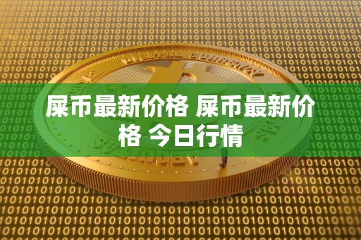 屎币**价格 屎币**价格 今日行情