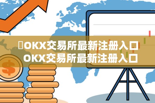 OKX交易所**注册入口 OKX交易所**注册入口:如何快速注册并开始交易 OKX交易所**注册入口 OKX交易所**注册入口:如何快速注册并开始交易