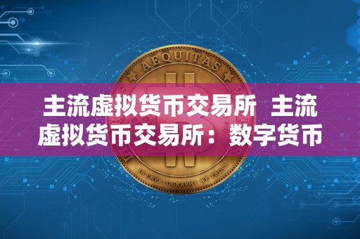 主流虚拟货币交易所 主流虚拟货币交易所：数字货币市场的中流砥柱
