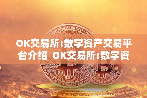 OK交易所:数字资产交易平台介绍 OK交易所:数字资产交易平台介绍 OK交易所:数字资产交易平台介绍 OK交易所:数字资产交易平台介绍