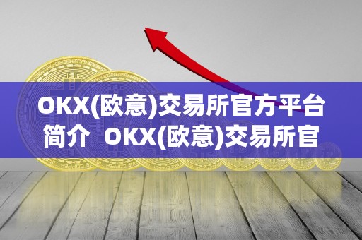 OKX(欧意)交易所官方平台简介 OKX(欧意)交易所官方平台简介