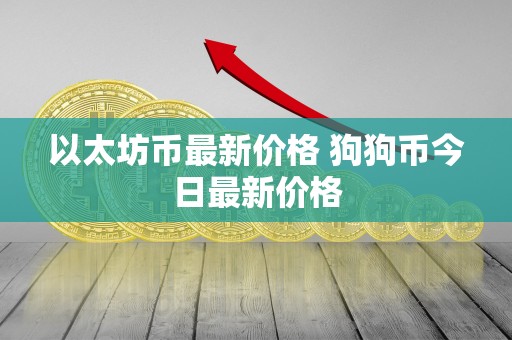 以太坊币**价格 狗狗币今日**价格