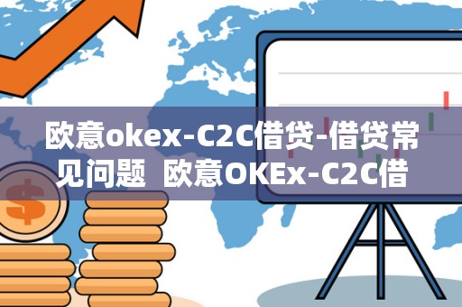 欧意okex-C2C借贷-借贷常见问题 欧意OKEx-C2C借贷：借贷常见问题及欧意是什么平台