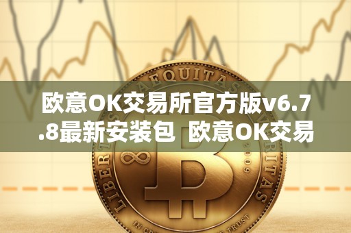 欧意OK交易所官方版v6.7.8**安装包 欧意OK交易所官方版v6.7.8**安装包