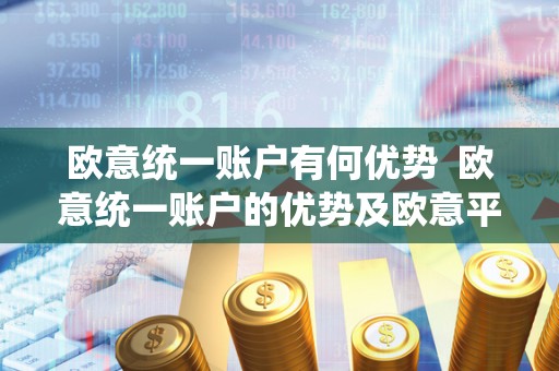 欧意统一账户有何优势 欧意统一账户的优势及欧意平台的功能介绍 欧意统一账户有何优势 欧意统一账户的优势及欧意平台的功能介绍
