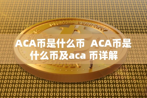 ACA币是什么币 ACA币是什么币及aca 币详解