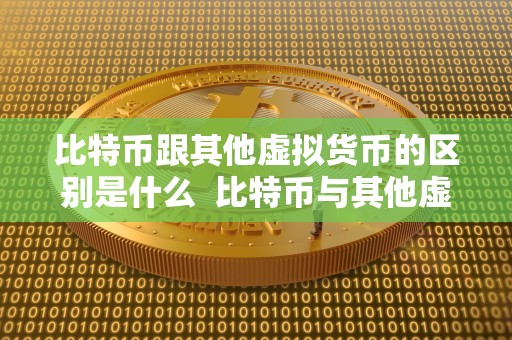 比特币跟其他虚拟货币的区别是什么 比特币与其他虚拟货币的区别