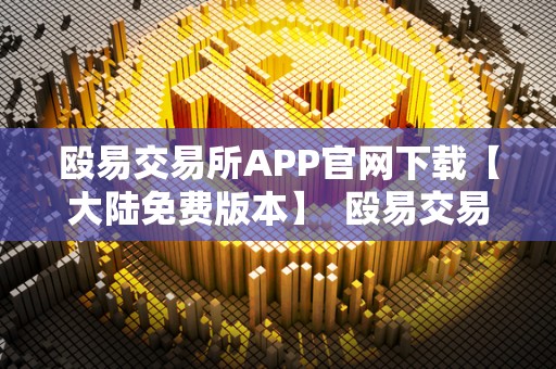 殴易交易所APP官网下载【大陆免费版本】 殴易交易所APP官网下载【大陆免费版本】及殴易是什么