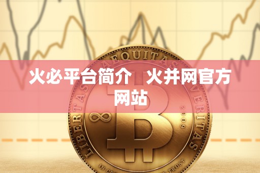 火必平台简介 火并网官方网站