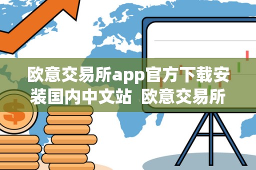 欧意交易所app官方下载安装**中文站 欧意交易所APP官方下载安装**中文站及欧意交易所正规性调查
