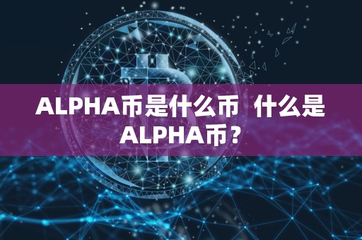 ALPHA币是什么币 什么是ALPHA币? ALPHA币是什么币 什么是ALPHA币?