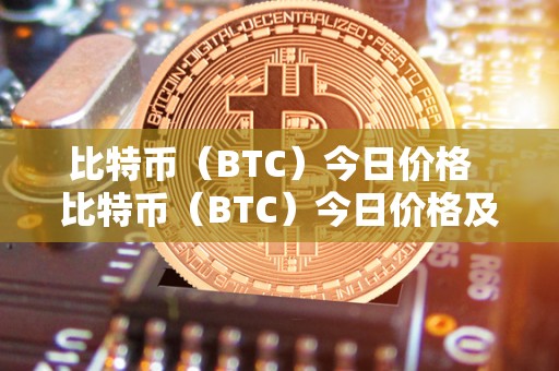 比特币（BTC）今日价格 比特币（BTC）今日价格及比特币BTC今日价格行情分析