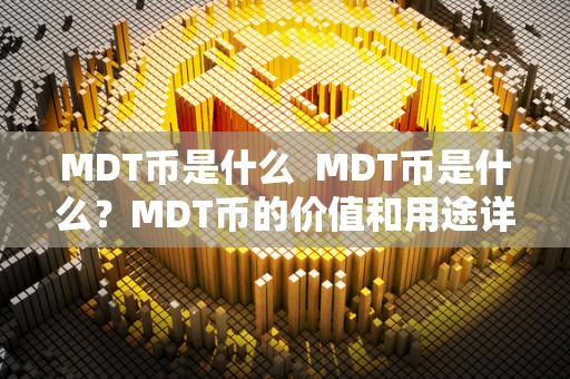 MDT币是什么 MDT币是什么？MDT币的价值和用途详解