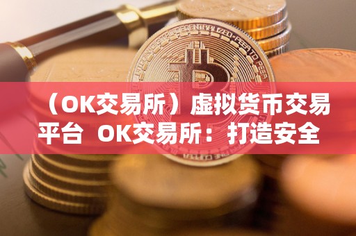 （OK交易所）虚拟货币交易平台 OK交易所：打造安全、便捷、稳定的虚拟货币交易平台