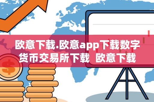 欧意下载.欧意app下载数字货币交易所下载 欧意下载：数字货币交易所欧意App下载及**消息