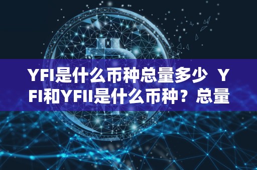 YFI是什么币种总量多少 YFI和YFII是什么币种？总量多少？