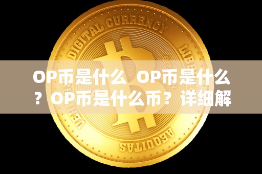 OP币是什么 OP币是什么？OP币是什么币？详细解读OP币的概念、特点和用途