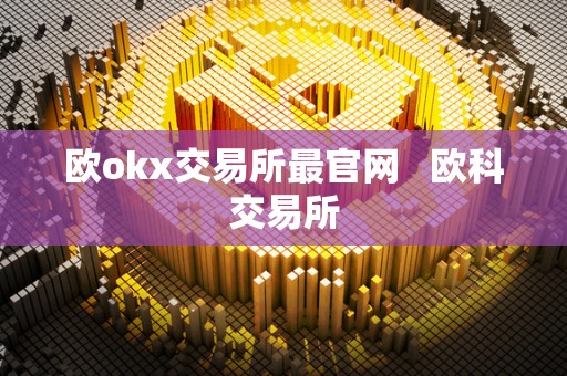 欧okx交易所最官网 欧科交易所