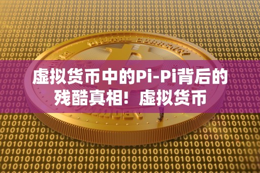 虚拟货币中的Pi-Pi背后的残酷真相! 虚拟货币