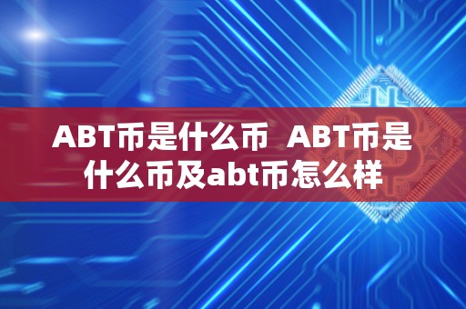 ABT币是什么币 ABT币是什么币及abt币怎么样