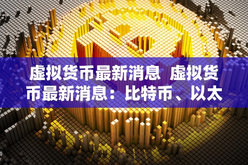 虚拟货币**消息 虚拟货币**消息：比特币、以太坊、瑞波币等**行情及未来发展趋势