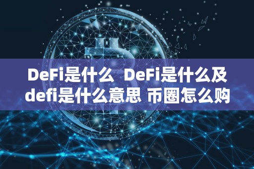 DeFi是什么 DeFi是什么及defi是什么意思 币圈怎么购买