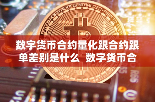 数字货币合约量化跟合约跟单差别是什么 数字货币合约量化跟合约跟单差别是什么及数字货币合约量化跟合约跟单差别是什么意思