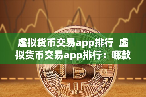 虚拟货币交易app排行 虚拟货币交易app排行：哪款app最受欢迎？