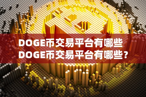 DOGE币交易平台有哪些 DOGE币交易平台有哪些？<a href=https://www.globetech.com.cn/news/299313.html target=_blank class=infotextkey>比特币</a>、以太坊等数字货币交易平台推荐
