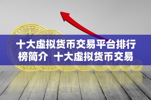 十大虚拟货币交易平台排行榜简介 十大虚拟货币交易平台排行榜简介