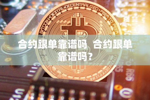 合约跟单靠谱吗 合约跟单靠谱吗？