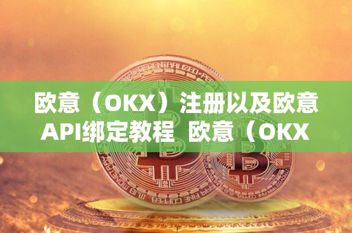 欧意（OKX）注册以及欧意API绑定教程 欧意（OKX）注册以及欧意API绑定教程及欧意ok官网