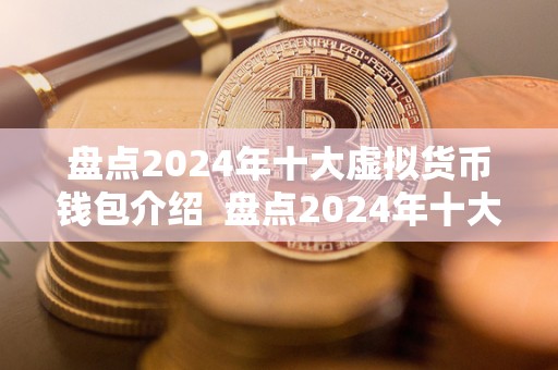 盘点2024年十大虚拟货币钱包介绍 盘点2024年十大虚拟货币钱包介绍