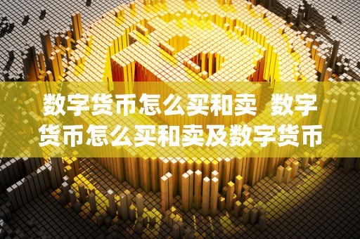 数字货币怎么买和卖 数字货币怎么买和卖及数字货币怎么买和卖app