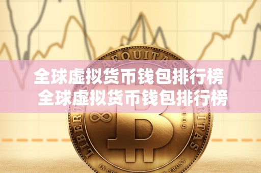 全球虚拟货币钱包排行榜 全球虚拟货币钱包排行榜：比特币、以太坊、莱特币等热门虚拟货币钱包推荐