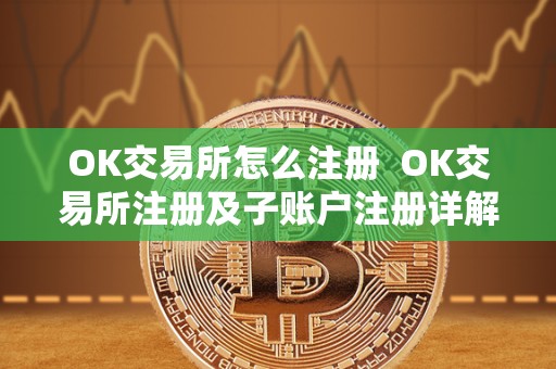 OK交易所怎么注册 OK交易所注册及子账户注册详解