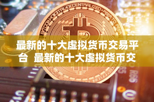 **的十大<a href=https://www.globetech.com.cn/news/299319.html target=_blank class=infotextkey>虚拟货币</a>交易平台 **的十大虚拟货币交易平台: 选择最适合您的数字货币交易平台
