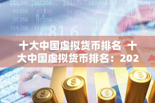 十大**虚拟货币排名 十大**虚拟货币排名:2021**榜单揭晓 十大**虚拟货币排名 十大**虚拟货币排名:2021**榜单揭晓