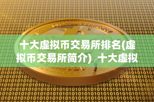 十大虚拟币交易所排名(虚拟币交易所简介) 十大虚拟币交易所排名及简介 十大虚拟币交易所排名(虚拟币交易所简介) 十大虚拟币交易所排名及简介