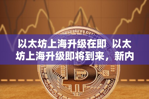 以太坊上海升级在即 以太坊上海升级即将到来，新内容一览