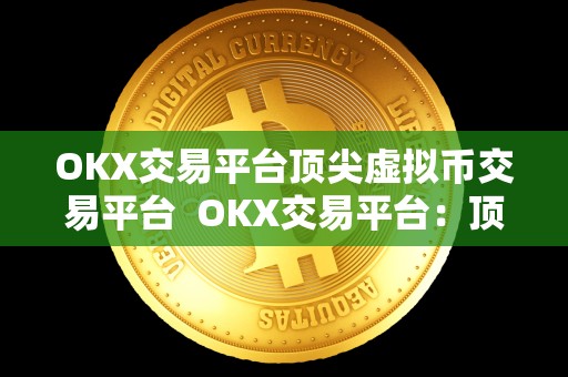 OKX交易平台**虚拟币交易平台 OKX交易平台：**虚拟币交易平台