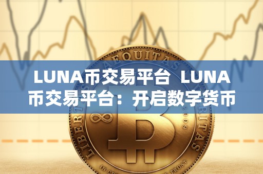 LUNA币交易平台 LUNA币交易平台：开启数字货币交易新时代