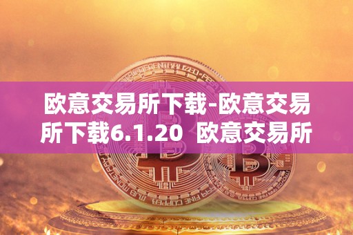 欧意交易所下载-欧意交易所下载6.1.20 欧意交易所下载-欧意交易所下载6.1.20及欧意交易所正规吗