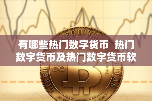 有哪些热门数字货币 热门数字货币及热门数字货币软件 有哪些热门数字货币 热门数字货币及热门数字货币软件