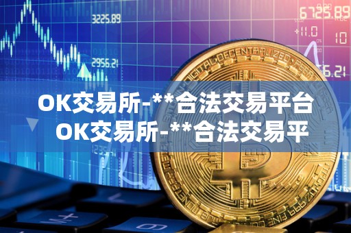 OK交易所-**合法交易平台 OK交易所-**合法交易平台及**okex交易所官网