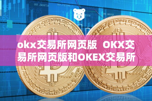 okx交易所网页版 OKX交易所网页版和OKEX交易所官网网页版详细介绍 okx交易所网页版 OKX交易所网页版和OKEX交易所官网网页版详细介绍