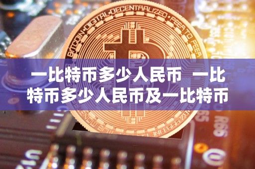 一比特币多少人民币 一比特币多少人民币及一比特币多少人民币实时