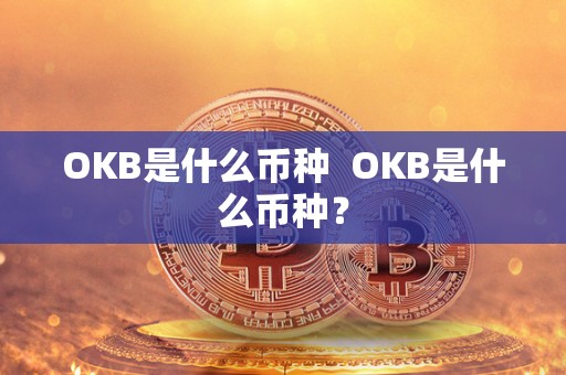 OKB是什么币种 OKB是什么币种? OKB是什么币种 OKB是什么币种?