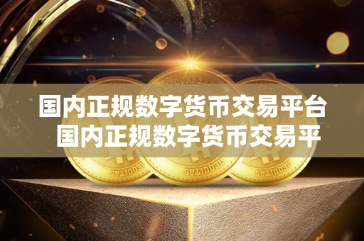 **正规数字货币交易平台 **正规数字货币交易平台的选择及使用指南
